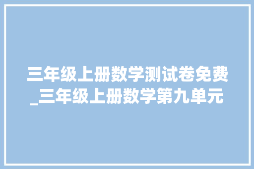 三年级上册数学测试卷免费_三年级上册数学第九单元集合测试卷附谜底