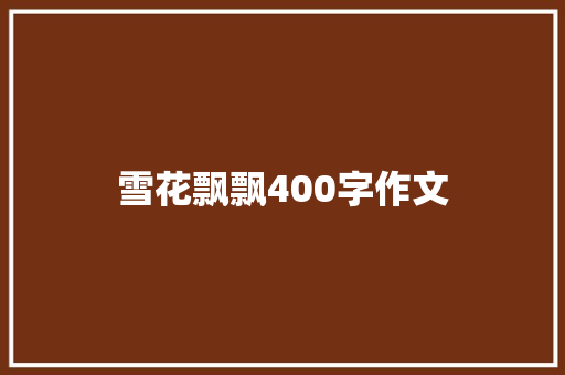 雪花飘飘400字作文 申请书范文