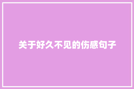 关于好久不见的伤感句子 求职信范文