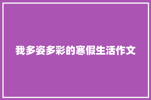 我多姿多彩的寒假生活作文 报告范文