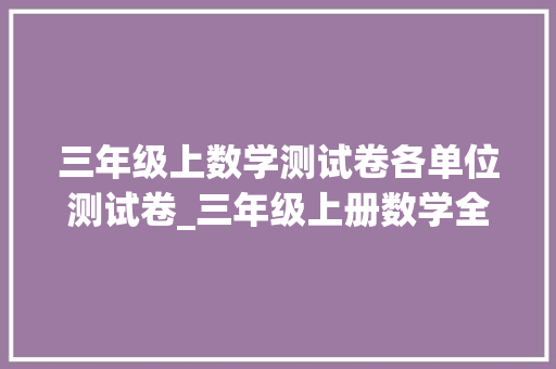 三年级上数学测试卷各单位测试卷_三年级上册数学全套单元测试题附谜底学霸精选造诣飙升