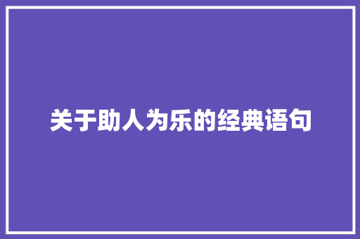 关于助人为乐的经典语句 工作总结范文