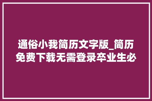 通俗小我简历文字版_简历免费下载无需登录卒业生必备