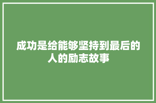 成功是给能够坚持到最后的人的励志故事