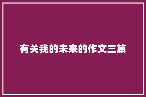 有关我的未来的作文三篇 会议纪要范文