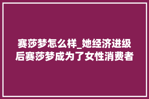 赛莎梦怎么样_她经济进级后赛莎梦成为了女性消费者的内衣新宠