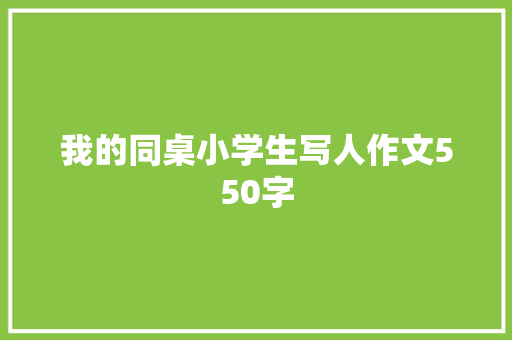 我的同桌小学生写人作文550字 求职信范文