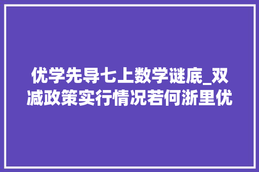 优学先导七上数学谜底_双减政策实行情况若何浙里优学若何打造回应来了