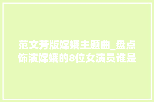 范文芳版嫦娥主题曲_盘点饰演嫦娥的8位女演员谁是你心中的月光女神