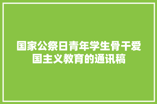 国家公祭日青年学生骨干爱国主义教育的通讯稿