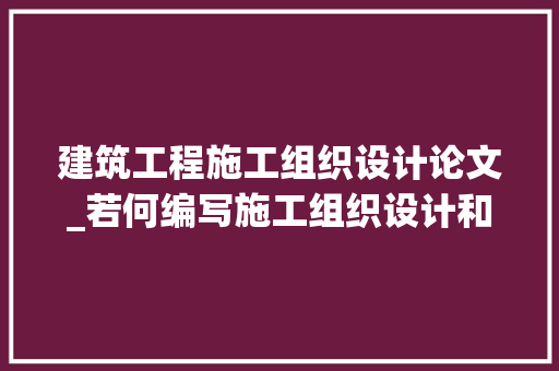 建筑工程施工组织设计论文_若何编写施工组织设计和卒业设计呢