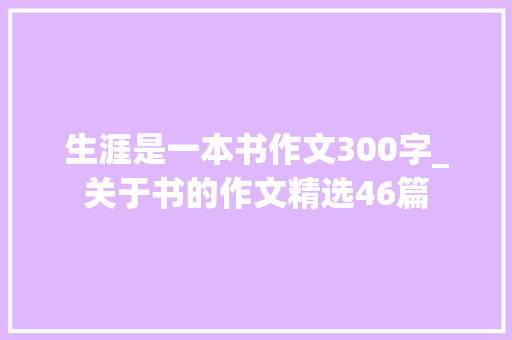 生涯是一本书作文300字_关于书的作文精选46篇 商务邮件范文