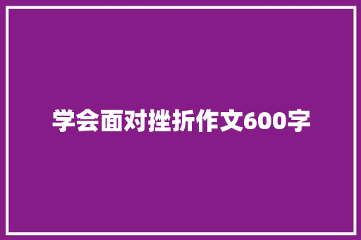 学会面对挫折作文600字 综述范文