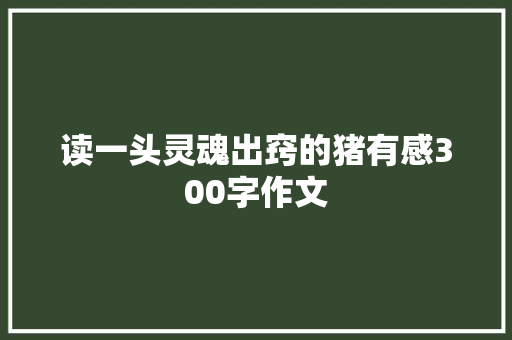 读一头灵魂出窍的猪有感300字作文 书信范文