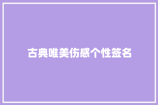 古典唯美伤感个性签名 商务邮件范文