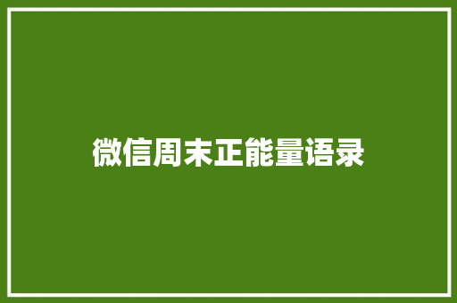 微信周末正能量语录 工作总结范文