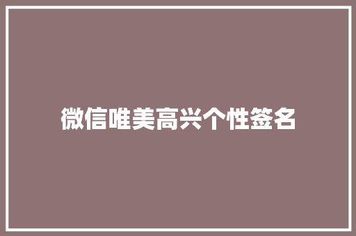 微信唯美高兴个性签名 演讲稿范文