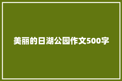 美丽的日湖公园作文500字