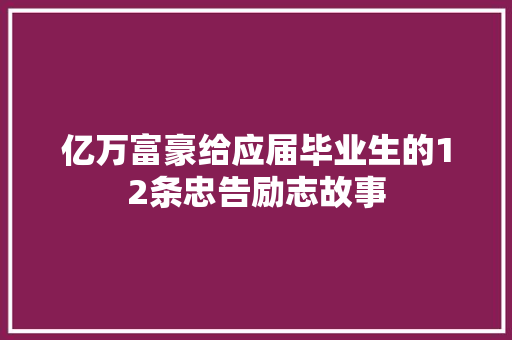 亿万富豪给应届毕业生的12条忠告励志故事 演讲稿范文