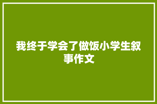 我终于学会了做饭小学生叙事作文