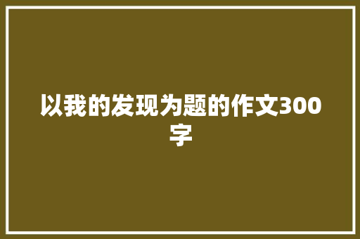 以我的发现为题的作文300字