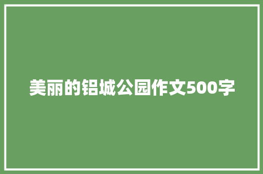 美丽的铝城公园作文500字