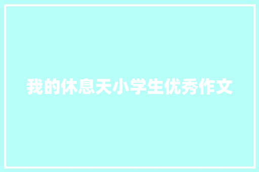 我的休息天小学生优秀作文 职场范文