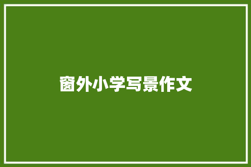 窗外小学写景作文 生活范文