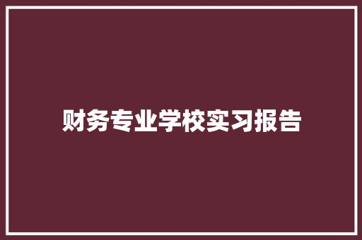 财务专业学校实习报告 生活范文