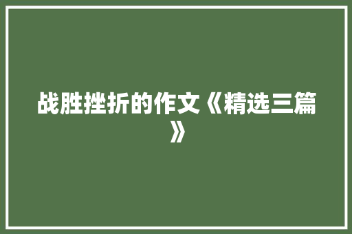 战胜挫折的作文《精选三篇》