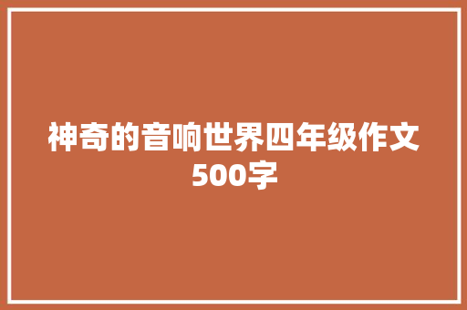 神奇的音响世界四年级作文500字 学术范文