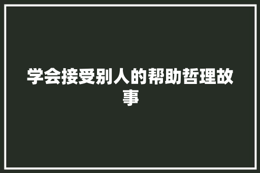 学会接受别人的帮助哲理故事 报告范文