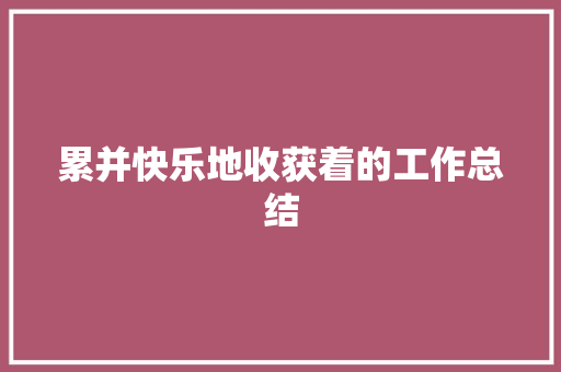 累并快乐地收获着的工作总结