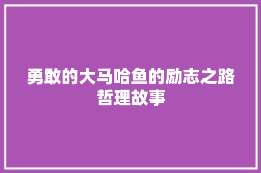 勇敢的大马哈鱼的励志之路哲理故事 学术范文