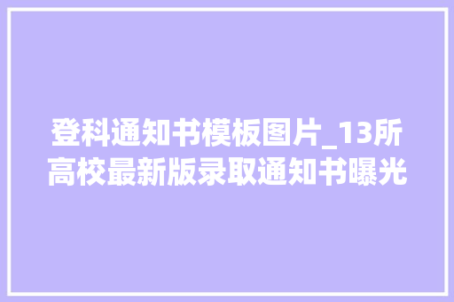 登科通知书模板图片_13所高校最新版录取通知书曝光有花窗有镭射还有盲盒…