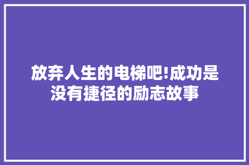 放弃人生的电梯吧!成功是没有捷径的励志故事