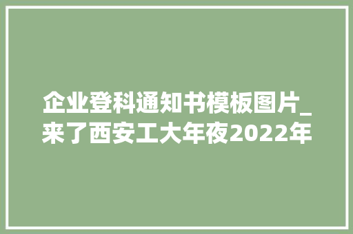 企业登科通知书模板图片_来了西安工大年夜2022年录取通知书已寄出附赠神秘大年夜礼包