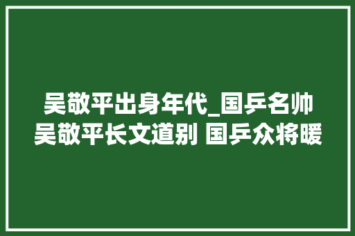 吴敬平出身年代_国乒名帅吴敬平长文道别 国乒众将暖心申谢