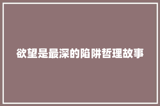 欲望是最深的陷阱哲理故事 书信范文