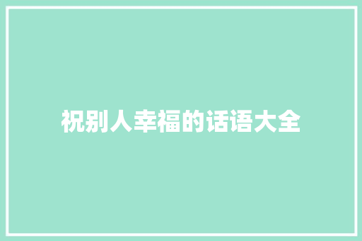 祝别人幸福的话语大全 商务邮件范文