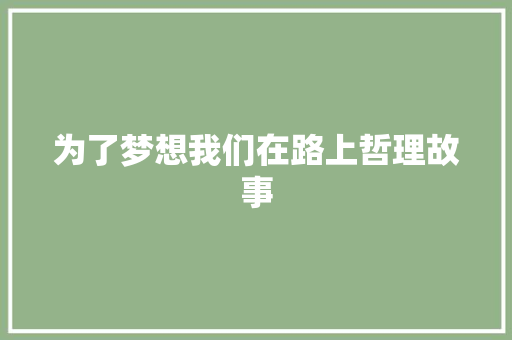 为了梦想我们在路上哲理故事