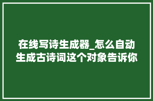 在线写诗生成器_怎么自动生成古诗词这个对象告诉你