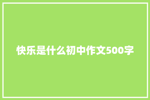 快乐是什么初中作文500字 申请书范文