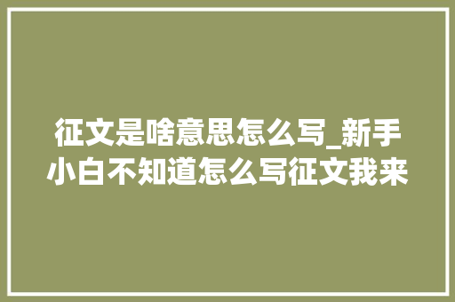 征文是啥意思怎么写_新手小白不知道怎么写征文我来告诉你6步学会让你顺利经由进程