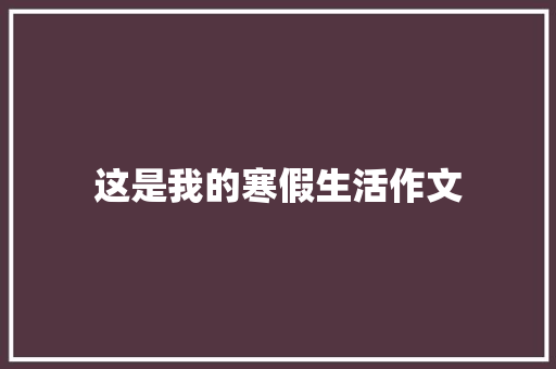 这是我的寒假生活作文