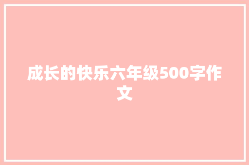 成长的快乐六年级500字作文 会议纪要范文