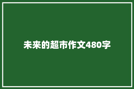 未来的超市作文480字 论文范文