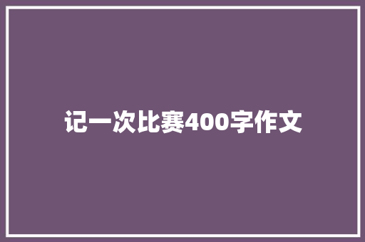 记一次比赛400字作文