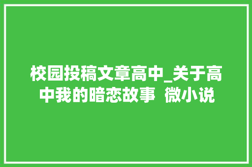 校园投稿文章高中_关于高中我的暗恋故事  微小说