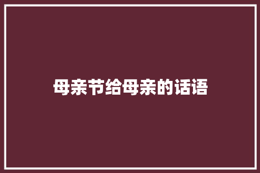 母亲节给母亲的话语 申请书范文